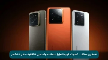 6 ملايين هاتف.. خطوات قوية لتعزيز الصناعة وتسهيل التكاليف خلال 8 أشهر